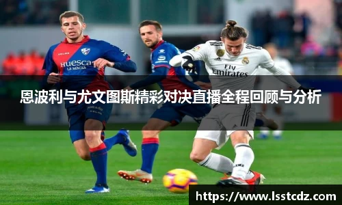 恩波利与尤文图斯精彩对决直播全程回顾与分析